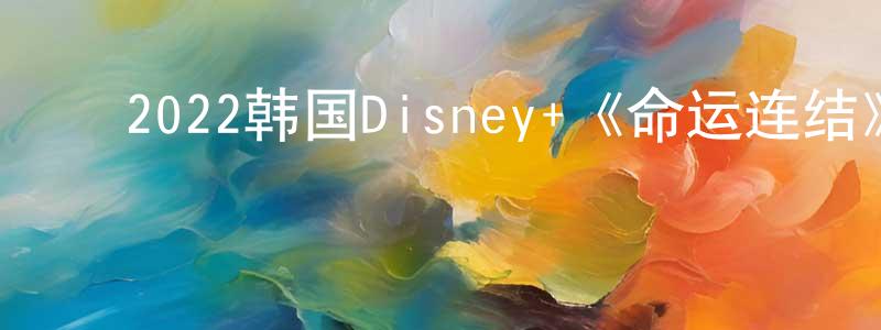 ﻿鲍伟平的动漫综艺大全,﻿2022韩国Disney+《命运连结》第06集[韩语中字]迅雷下载_电影天堂